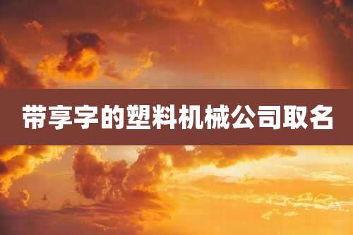 带享字的塑料机械公司取名