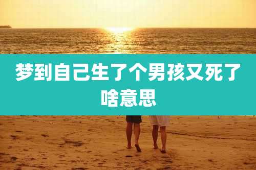 梦到自己生了个男孩又死了啥意思