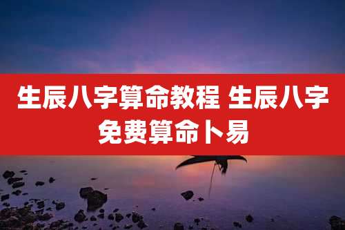 生辰八字算命教程 生辰八字免费算命卜易
