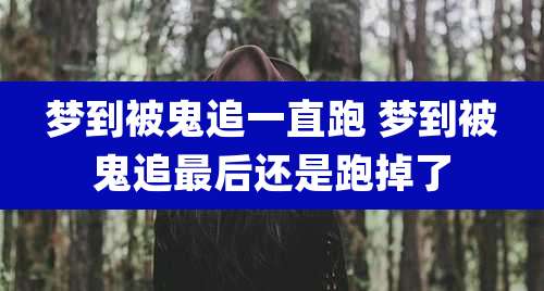 梦到被鬼追一直跑 梦到被鬼追最后还是跑掉了