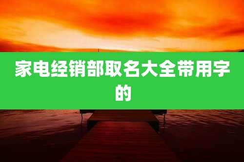 家电经销部取名大全带用字的