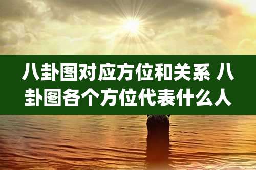 八卦图对应方位和关系 八卦图各个方位代表什么人
