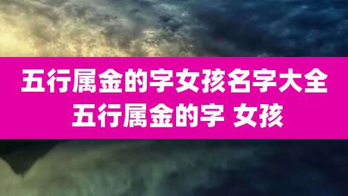 五行属金的字女孩名字大全 五行属金的字 女孩
