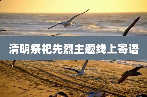 清明祭祀先烈主题线上寄语