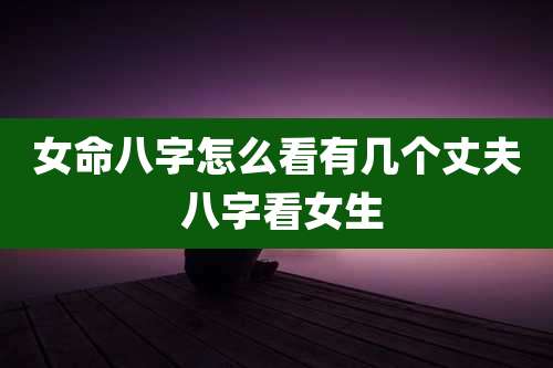 女命八字怎么看有几个丈夫 八字看女生