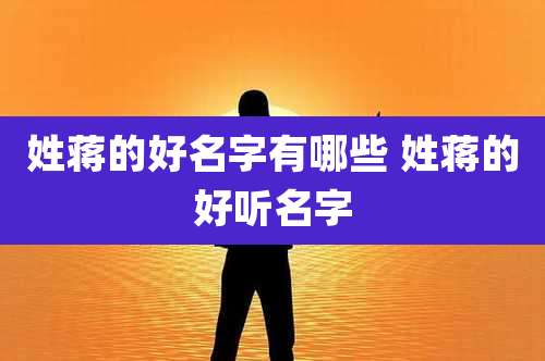 姓蒋的好名字有哪些 姓蒋的好听名字