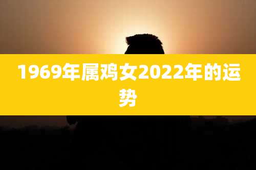 1969年属鸡女2022年的运势