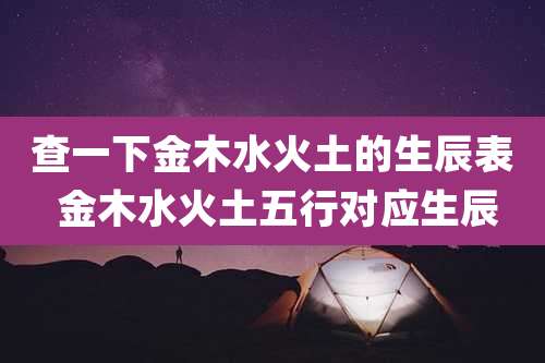 查一下金木水火土的生辰表 金木水火土五行对应生辰