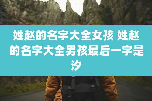 姓赵的名字大全女孩 姓赵的名字大全男孩最后一字是汐