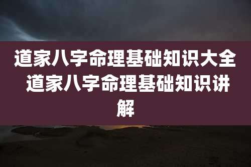 道家八字命理基础知识大全 道家八字命理基础知识讲解