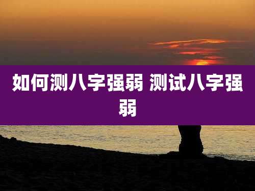 如何测八字强弱 测试八字强弱