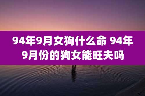 94年9月女狗什么命 94年9月份的狗女能旺夫吗