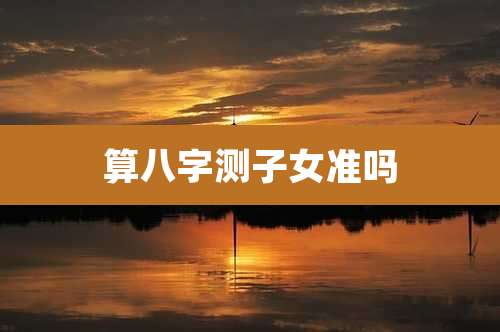 算八字测子女准吗