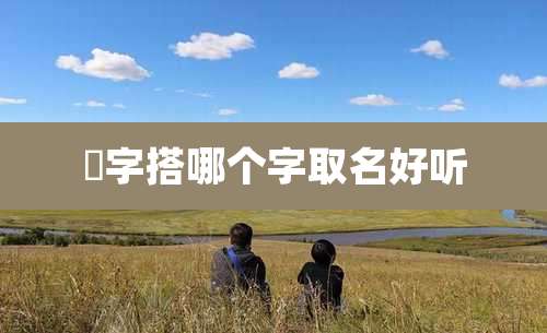 赟字搭哪个字取名好听