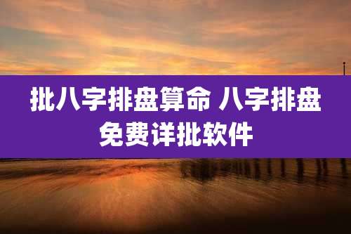 批八字排盘算命 八字排盘免费详批软件