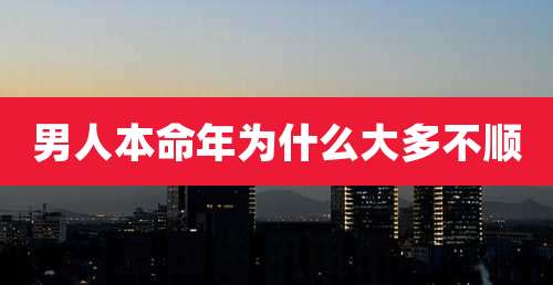 男人本命年为什么大多不顺