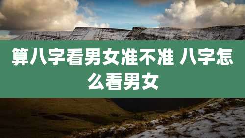 算八字看男女准不准 八字怎么看男女
