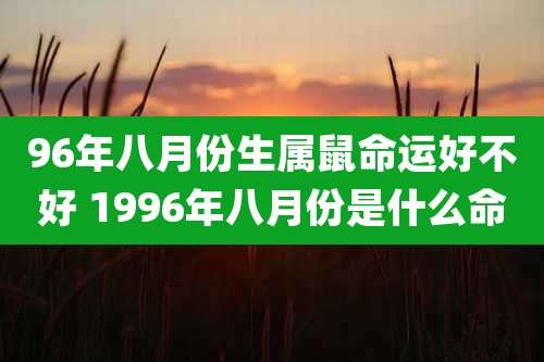 96年八月份生属鼠命运好不好 1996年八月份是什么命
