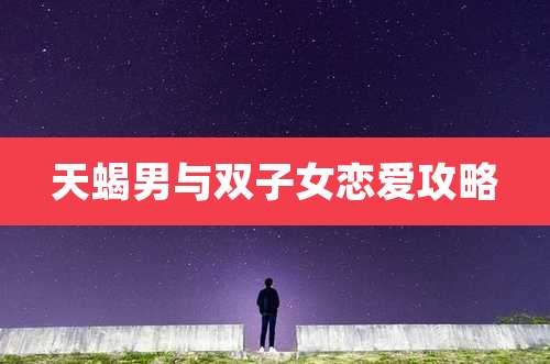 天蝎男与双子女恋爱攻略