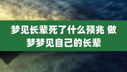 梦见长辈死了什么预兆 做梦梦见自己的长辈