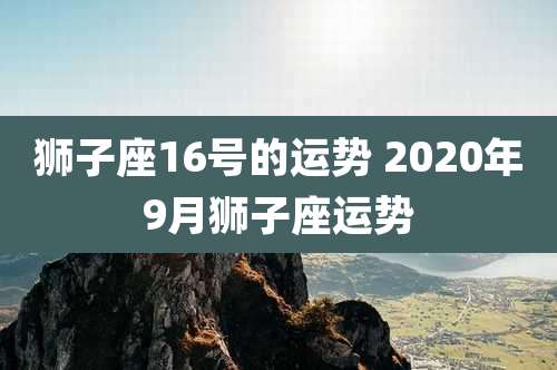 狮子座16号的运势 2020年9月狮子座运势
