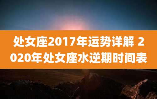 处女座2017年运势详解 2020年处女座水逆期时间表