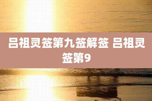吕祖灵签第九签解签 吕祖灵签第9