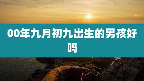 00年九月初九出生的男孩好吗