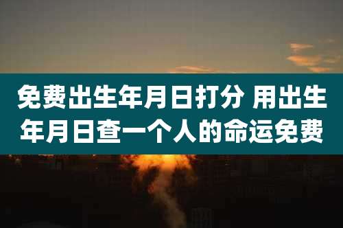 免费出生年月日打分 用出生年月日查一个人的命运免费