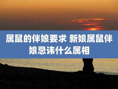 属鼠的伴娘要求 新娘属鼠伴娘忌讳什么属相