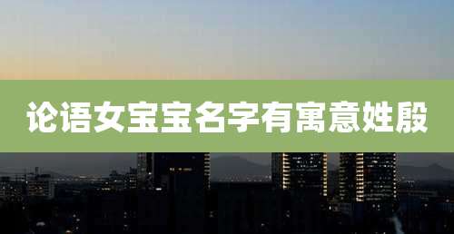 论语女宝宝名字有寓意姓殷