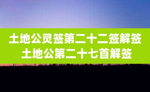 土地公灵签第二十二签解签 土地公第二十七首解签