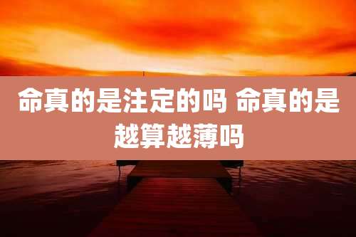 命真的是注定的吗 命真的是越算越薄吗