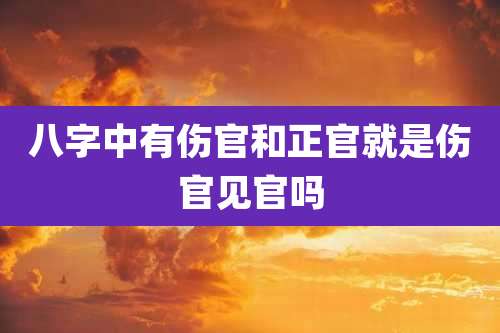 八字中有伤官和正官就是伤官见官吗