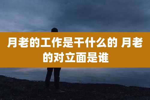 月老的工作是干什么的 月老的对立面是谁