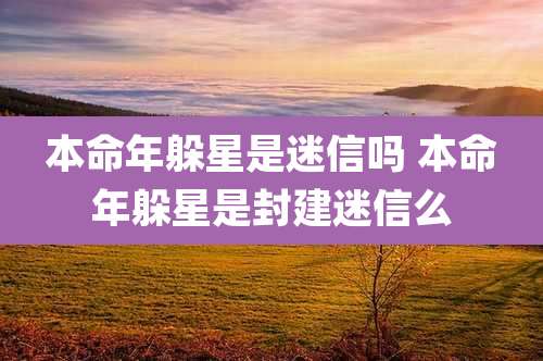 本命年躲星是迷信吗 本命年躲星是封建迷信么