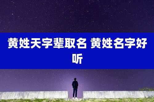黄姓天字辈取名 黄姓名字好听