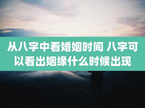 从八字中看婚姻时间 八字可以看出姻缘什么时候出现