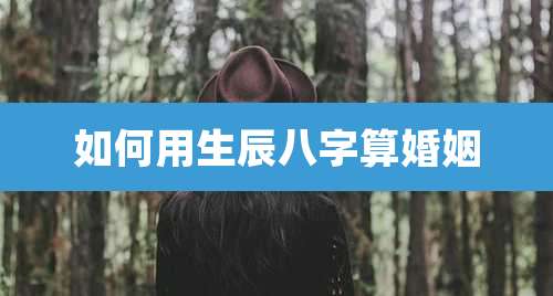 如何用生辰八字算婚姻