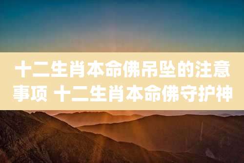 十二生肖本命佛吊坠的注意事项 十二生肖本命佛守护神
