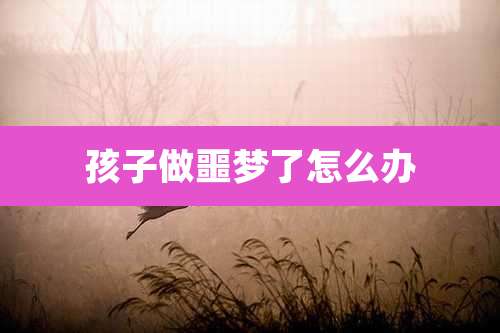 孩子做噩梦了怎么办