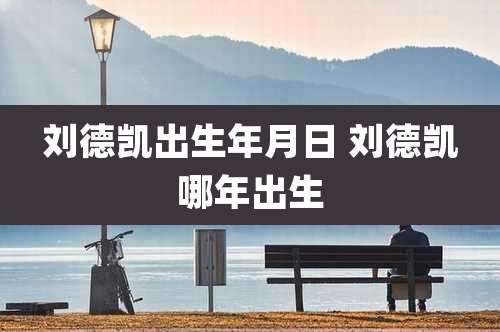 刘德凯出生年月日 刘德凯哪年出生