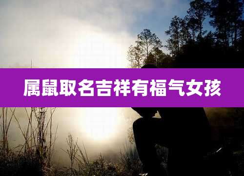 属鼠取名吉祥有福气女孩