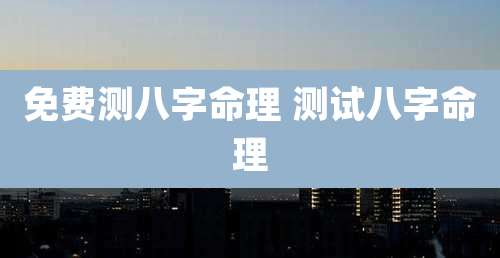 免费测八字命理 测试八字命理