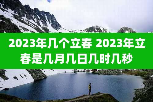 2023年几个立春 2023年立春是几月几日几时几秒