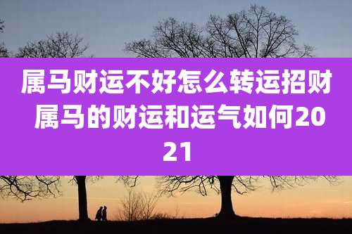 属马财运不好怎么转运招财 属马的财运和运气如何2021