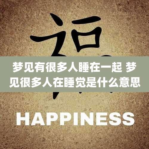 梦见有很多人睡在一起 梦见很多人在睡觉是什么意思