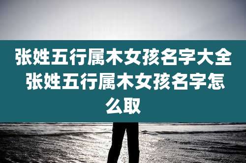 张姓五行属木女孩名字大全 张姓五行属木女孩名字怎么取