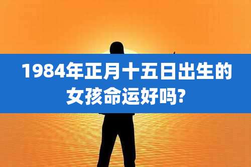 1984年正月十五日出生的女孩命运好吗?