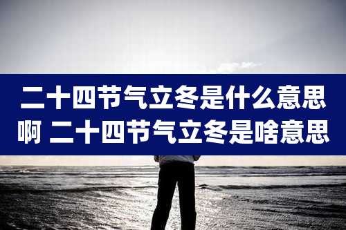 二十四节气立冬是什么意思啊 二十四节气立冬是啥意思